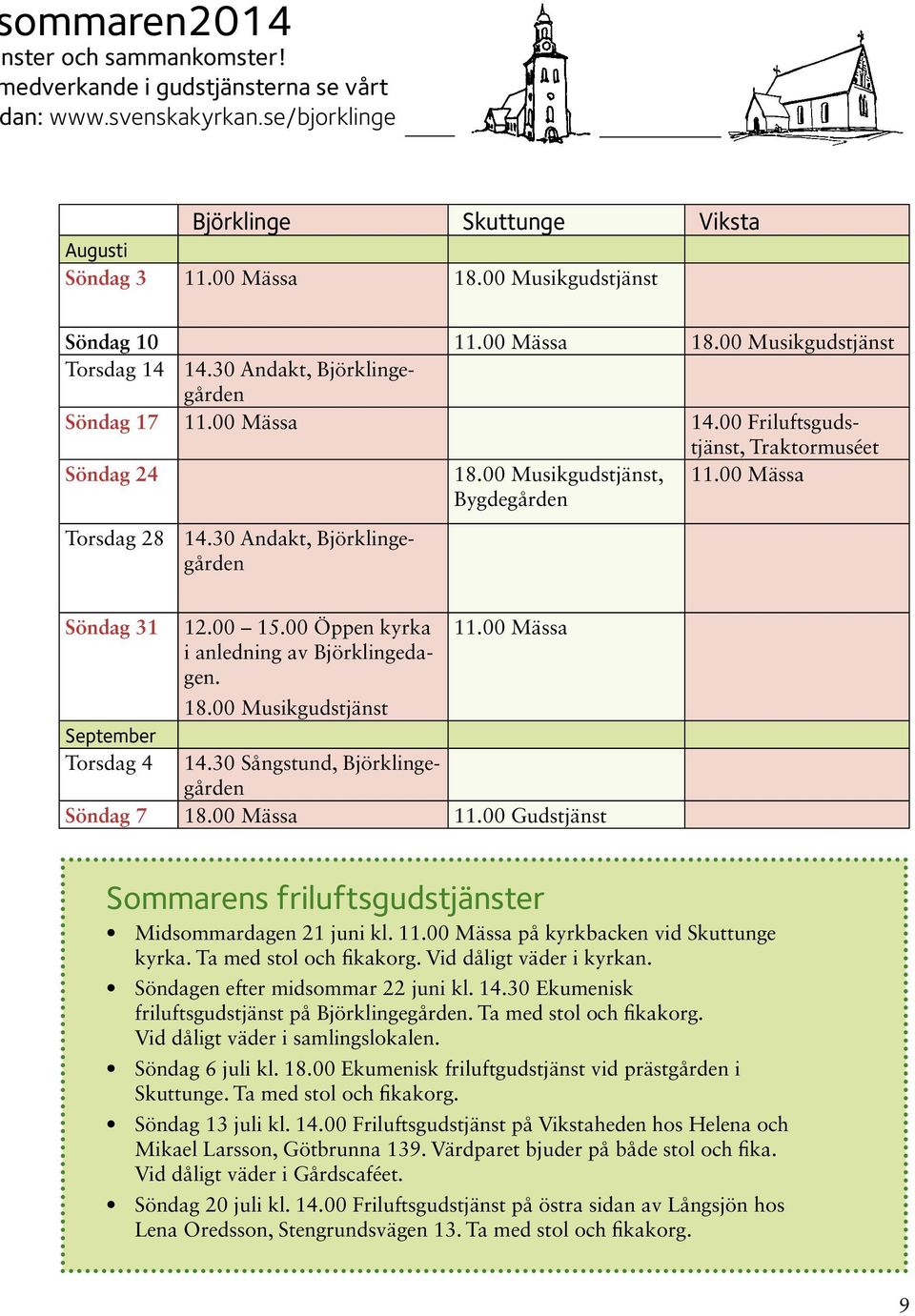 00 Musikgudstjänst, Bygdegården 11.00 Mässa Torsdag 28 14.30 Andakt, Björklingegården Söndag 31 12.00 15.00 Öppen kyrka 11.00 Mässa i anledning av Björklingedagen. 18.
