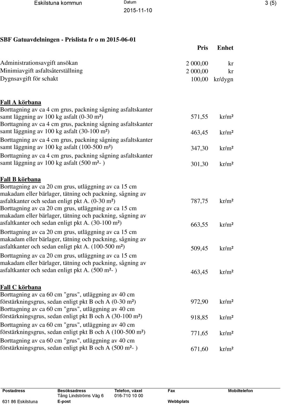 kr/m² samt läggning av 100 kg asfalt (500 m²- ) 301,30 kr/m² Fall B körbana asfaltkanter och sedan enligt pkt A. (0-30 m²) 787,75 kr/m² asfaltkanter och sedan enligt pkt A.