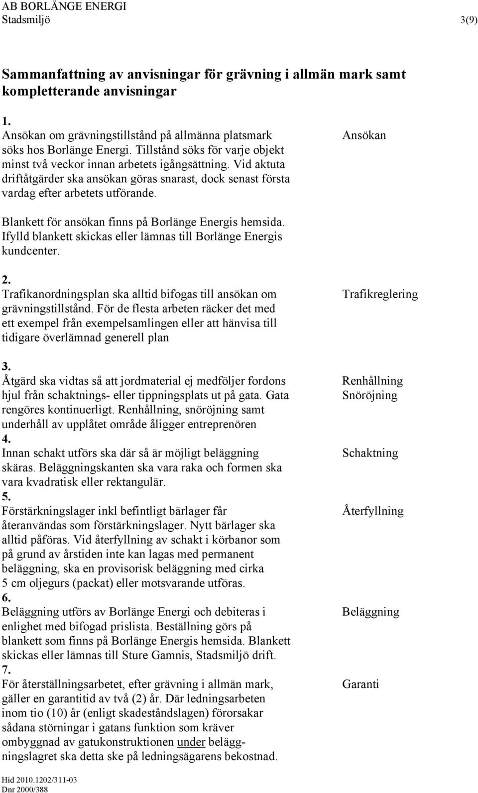 Ansökan Blankett för ansökan finns på Borlänge Energis hemsida. Ifylld blankett skickas eller lämnas till Borlänge Energis kundcenter. 2.