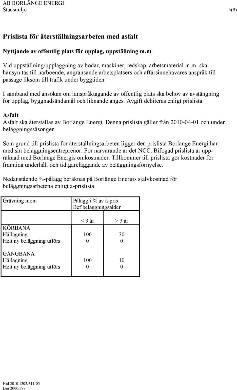 Asfalt Asfalt ska återställas av Borlänge Energi. Denna prislista gäller från 2010-04-01 och under beläggningssäsongen.