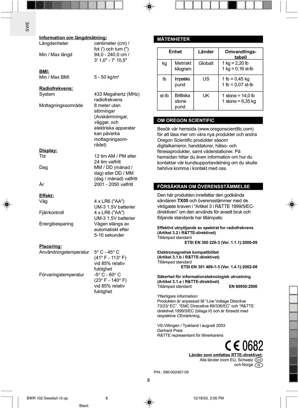 valfritt Dag MM / DD (månad / dag) eller DD / MM (dag / månad) valfritt År Effekt: Våg Fjärrkontroll Energibesparing Placering: Användningstemperatur Förvaringstemperatur 2001-2050 valfritt 4 x LR6