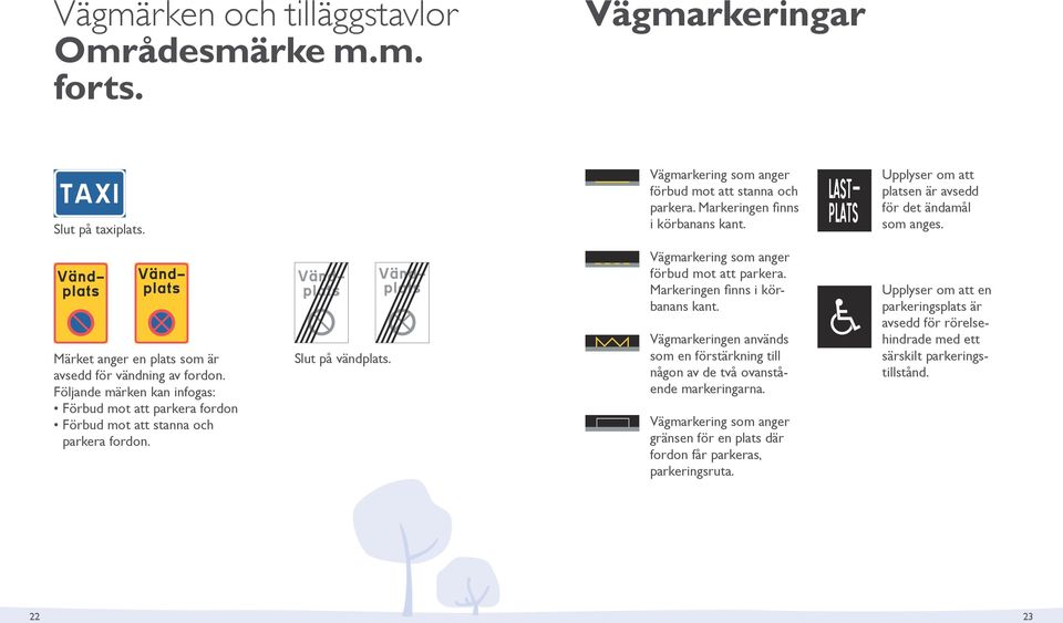 Följande märken kan infogas: Förbud mot att parkera fordon Förbud mot att stanna och parkera fordon. Slut på vändplats. Vägmarkering som anger förbud mot att parkera.