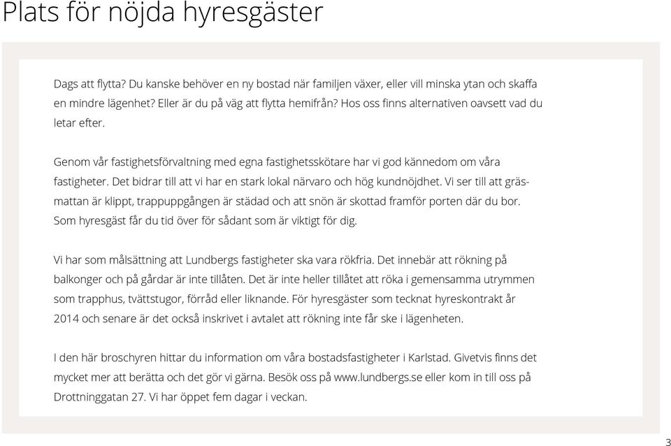 Det bidrar till att vi har en stark lokal närvaro och hög kundnöjdhet. Vi ser till att gräsmattan är klippt, trappuppgången är städad och att snön är skottad framför porten där du bor.