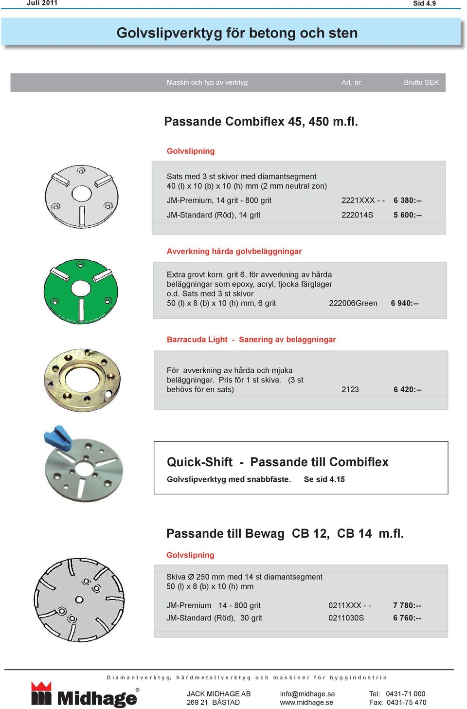 Golvslipning Sats med 3 st skivor med diamantsegment 40 (l) x 10 (b) x 10 (h) mm (2 mm neutral zon) JM-Premium, 14 grit - 800 grit 2221XXX - - 6 380:-- JM-Standard (Röd), 14 grit 222014S 5 600:--