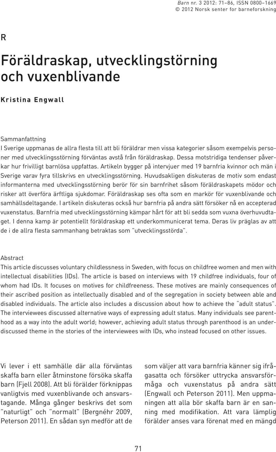 föräldrar men vissa kategorier såsom exempelvis personer med utvecklingsstörning förväntas avstå från föräldraskap. Dessa motstridiga tendenser påverkar hur frivilligt barnlösa uppfattas.