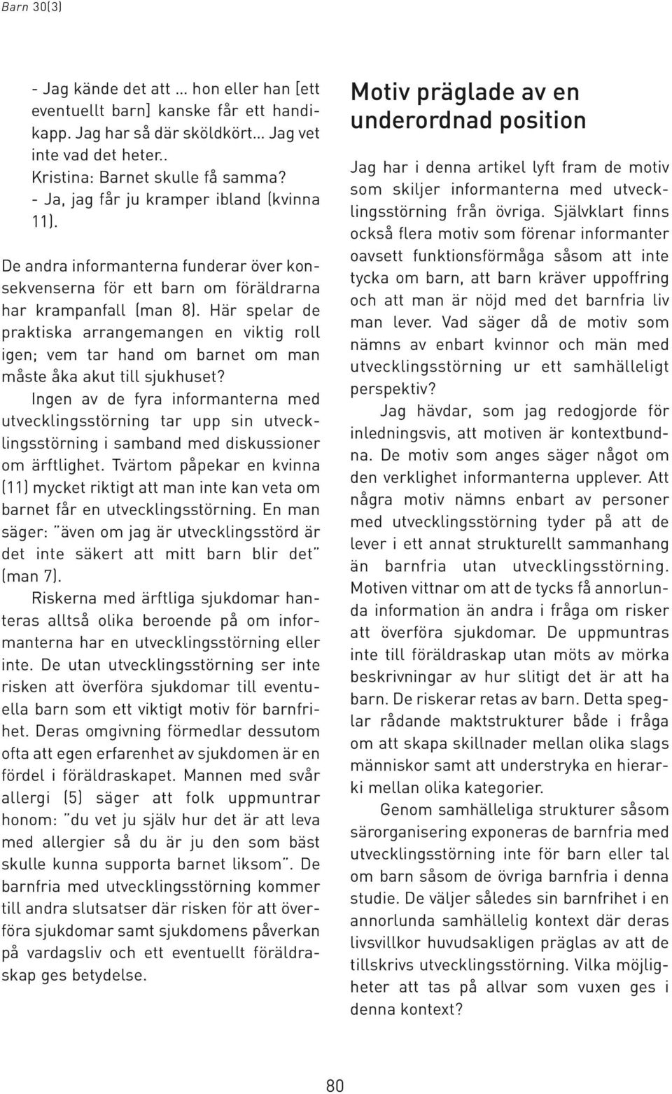 Här spelar de praktiska arrangemangen en viktig roll igen; vem tar hand om barnet om man måste åka akut till sjukhuset?
