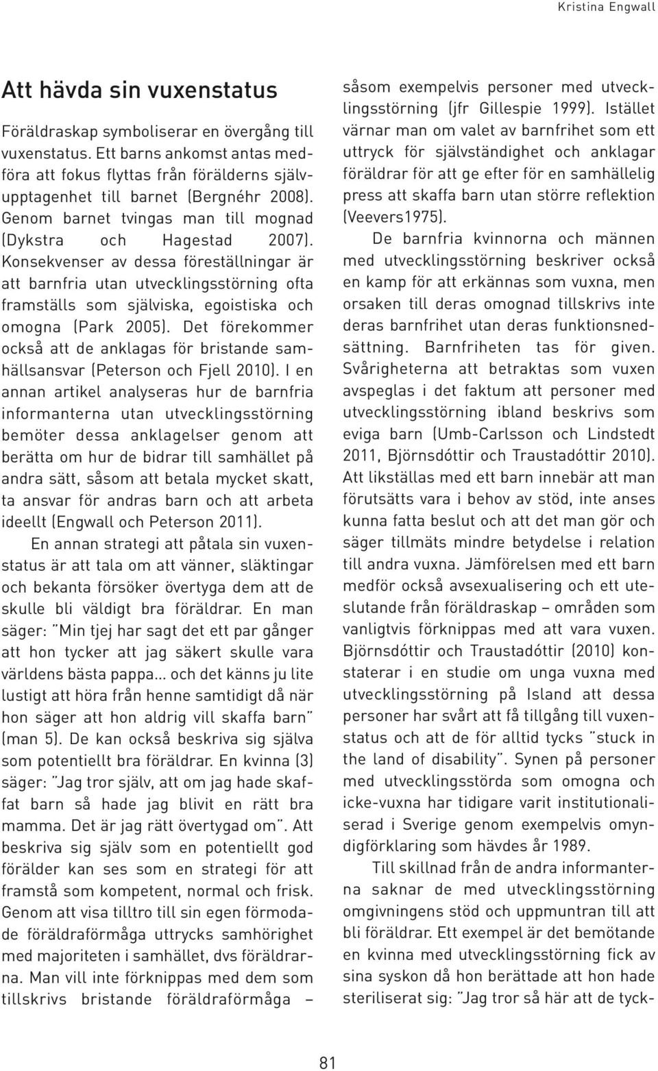 Konsekvenser av dessa föreställningar är att barnfria utan utvecklingsstörning ofta framställs som själviska, egoistiska och omogna (Park 2005).