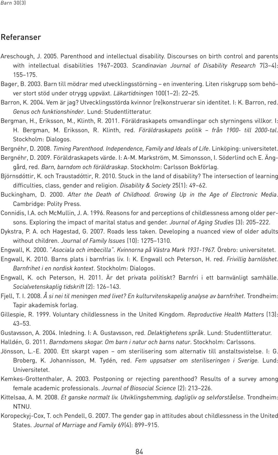 Läkartidningen 100(1 2): 22 25. Barron, K. 2004. Vem är jag? Utvecklingsstörda kvinnor (re)konstruerar sin identitet. I: K. Barron, red. Genus och funktionshinder. Lund: Studentlitteratur. Bergman, H.