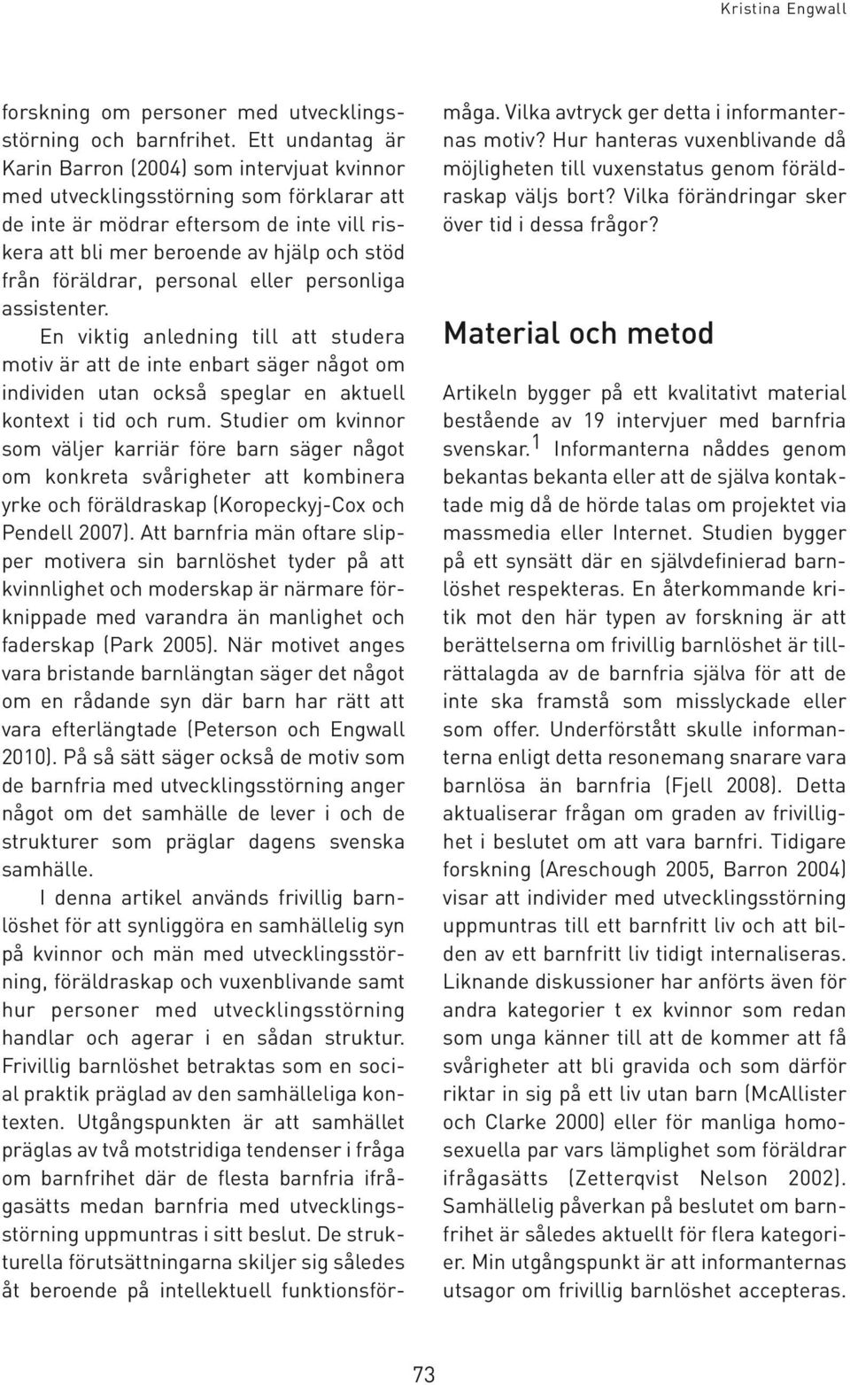 föräldrar, personal eller personliga assistenter. En viktig anledning till att studera motiv är att de inte enbart säger något om individen utan också speglar en aktuell kontext i tid och rum.