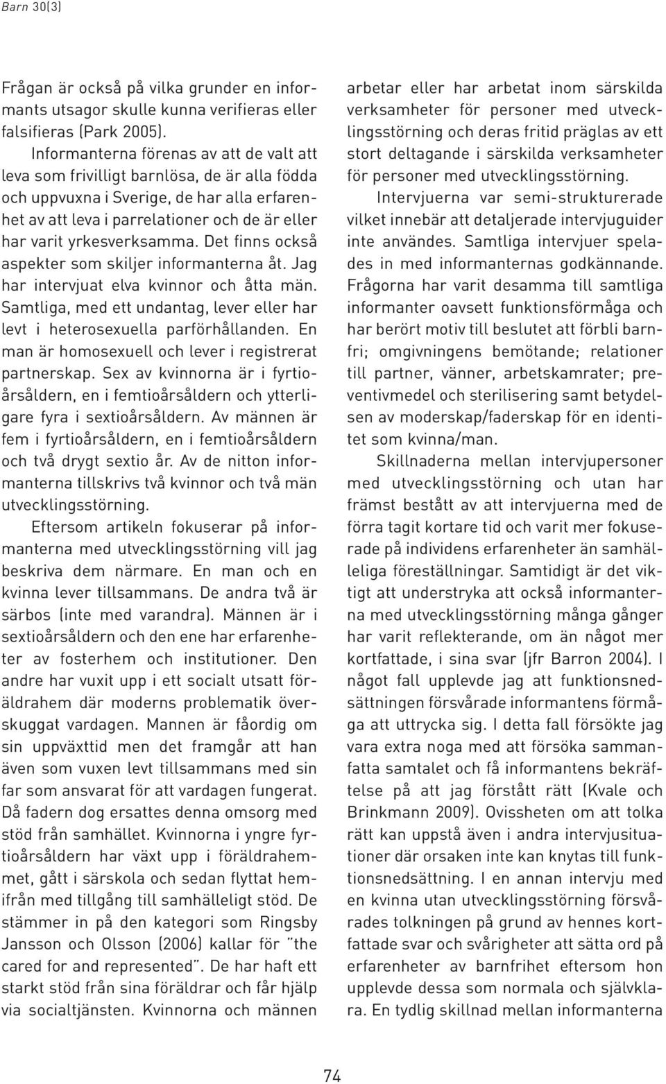 yrkesverksamma. Det finns också aspekter som skiljer informanterna åt. Jag har intervjuat elva kvinnor och åtta män. Samtliga, med ett undantag, lever eller har levt i heterosexuella parförhållanden.