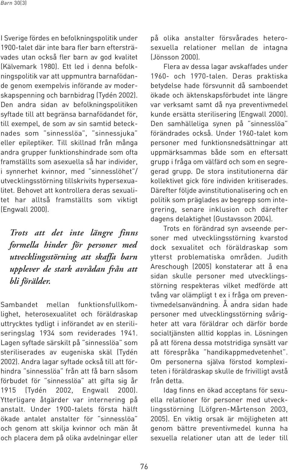 Den andra sidan av befolkningspolitiken syftade till att begränsa barnafödandet för, till exempel, de som av sin samtid betecknades som sinnesslöa, sinnessjuka eller epileptiker.
