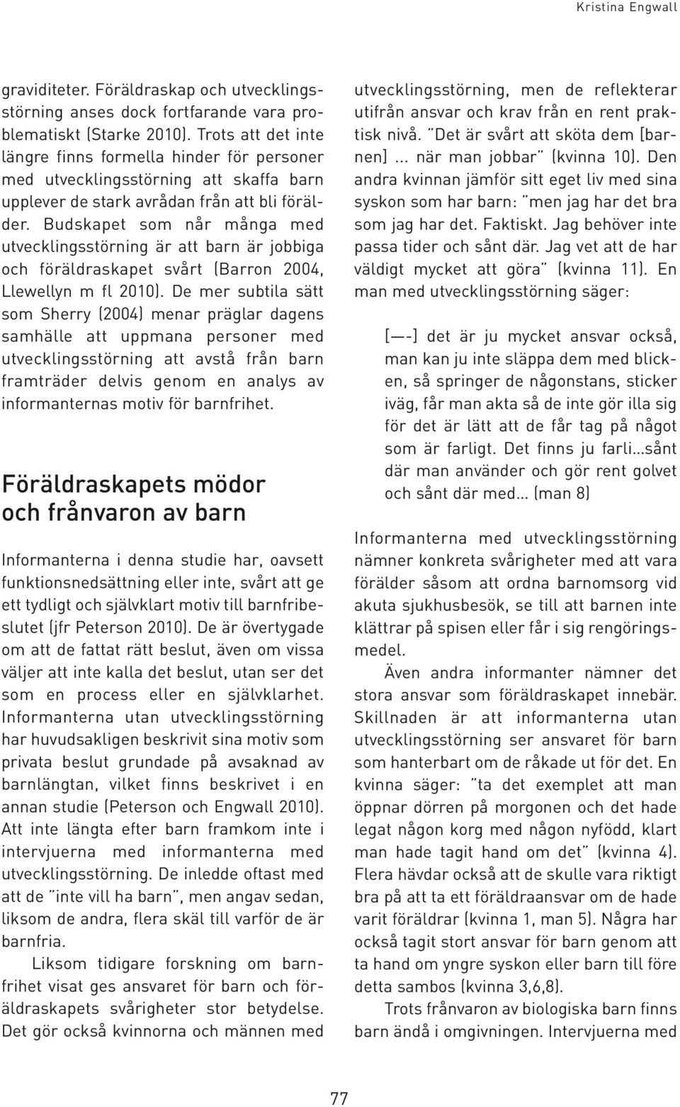 Budskapet som når många med utvecklingsstörning är att barn är jobbiga och föräldraskapet svårt (Barron 2004, Llewellyn m fl 2010).