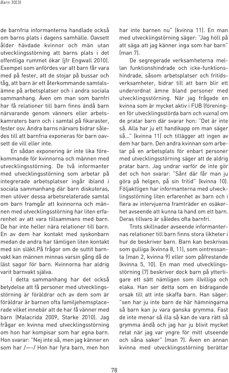 Exempel som anfördes var att barn får vara med på fester, att de stojar på bussar och tåg, att barn är ett återkommande samtalsämne på arbetsplatser och i andra sociala sammanhang.