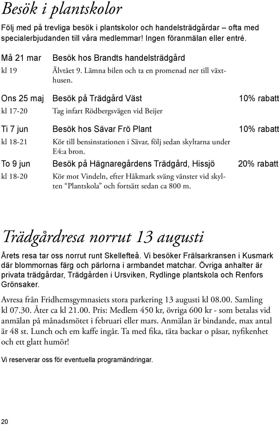 Ons 25 maj Besök på Trädgård Väst 10% rabatt kl 17-20 Tag infart Rödbergsvägen vid Beijer Ti 7 jun Besök hos Sävar Frö Plant 10% rabatt kl 18-21 Kör till bensinstationen i Sävar, följ sedan skyltarna