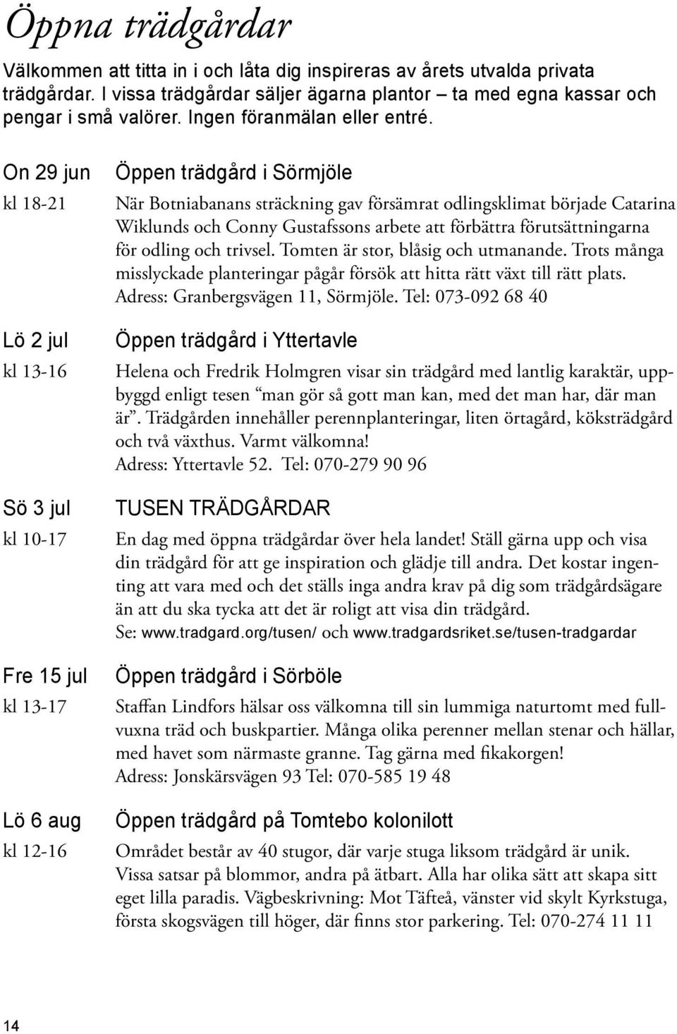 On 29 jun kl 18-21 Lö 2 jul kl 13-16 Sö 3 jul kl 10-17 Fre 15 jul kl 13-17 Lö 6 aug kl 12-16 Öppen trädgård i Sörmjöle När Botniabanans sträckning gav försämrat odlingsklimat började Catarina