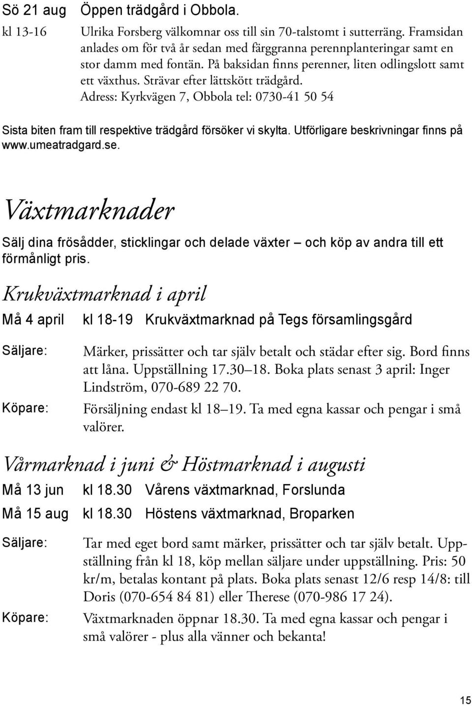 Adress: Kyrkvägen 7, Obbola tel: 0730-41 50 54 Sista biten fram till respektive trädgård försöker vi skylta. Utförligare beskrivningar finns på www.umeatradgard.se.