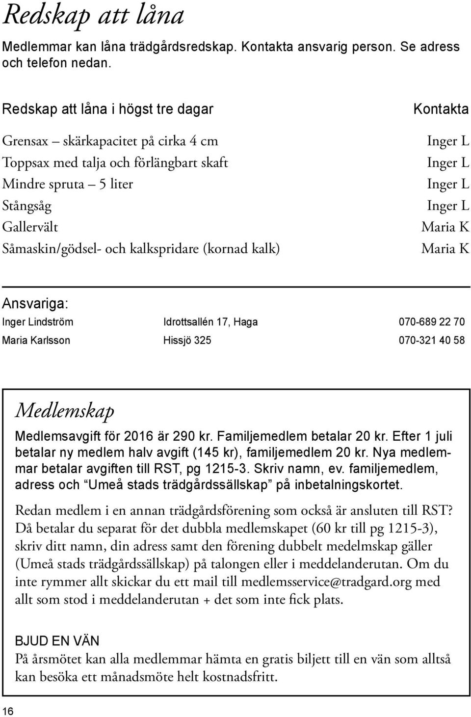 K Såmaskin/gödsel- och kalkspridare (kornad kalk) Maria K Ansvariga: Inger Lindström Idrottsallén 17, Haga 070-689 22 70 Maria Karlsson Hissjö 325 070-321 40 58 Medlemskap Medlemsavgift för 2016 är