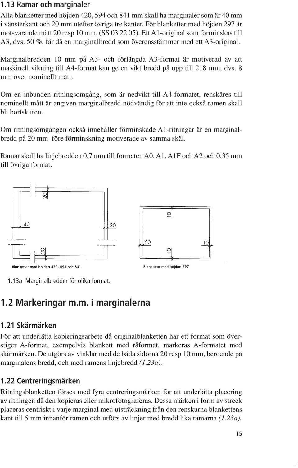 Marginalbredden 10 mm på A3- och förlängda A3-format är motiverad av att maskinell vikning till A4-format kan ge en vikt bredd på upp till 218 mm, dvs. 8 mm över nominellt mått.