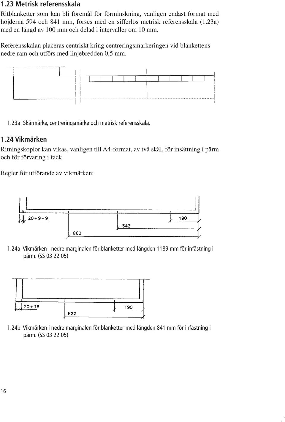 1.24 Vikmärken Ritningskopior kan vikas, vanligen till A4-format, av två skäl, för insättning i pärm och för förvaring i fack Regler för utförande av vikmärken: 1.