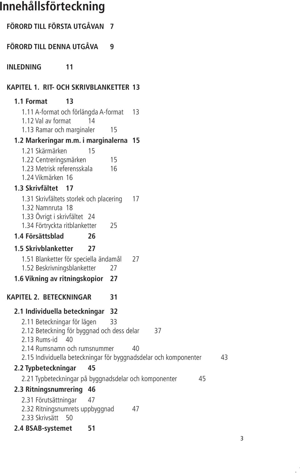 3 Skrivfältet 17 1.31 Skrivfältets storlek och placering 17 1.32 Namnruta 18 1.33 Övrigt i skrivfältet 24 1.34 Förtryckta ritblanketter 25 1.4 Försättsblad 26 1.5 Skrivblanketter 27 1.