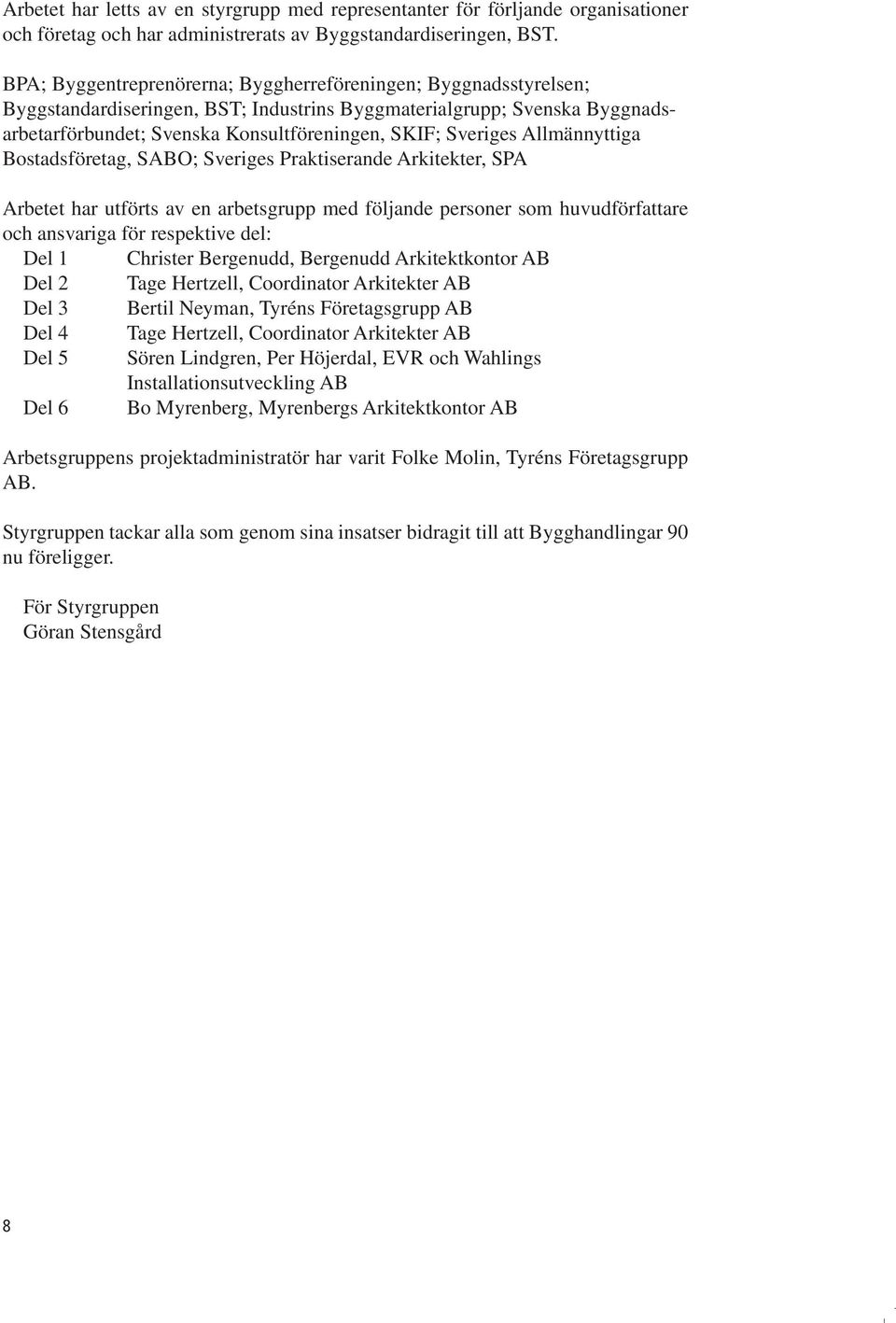 Sveriges Allmännyttiga Bostadsföretag, SABO; Sveriges Praktiserande Arkitekter, SPA Arbetet har utförts av en arbetsgrupp med följande personer som huvudförfattare och ansvariga för respektive del: