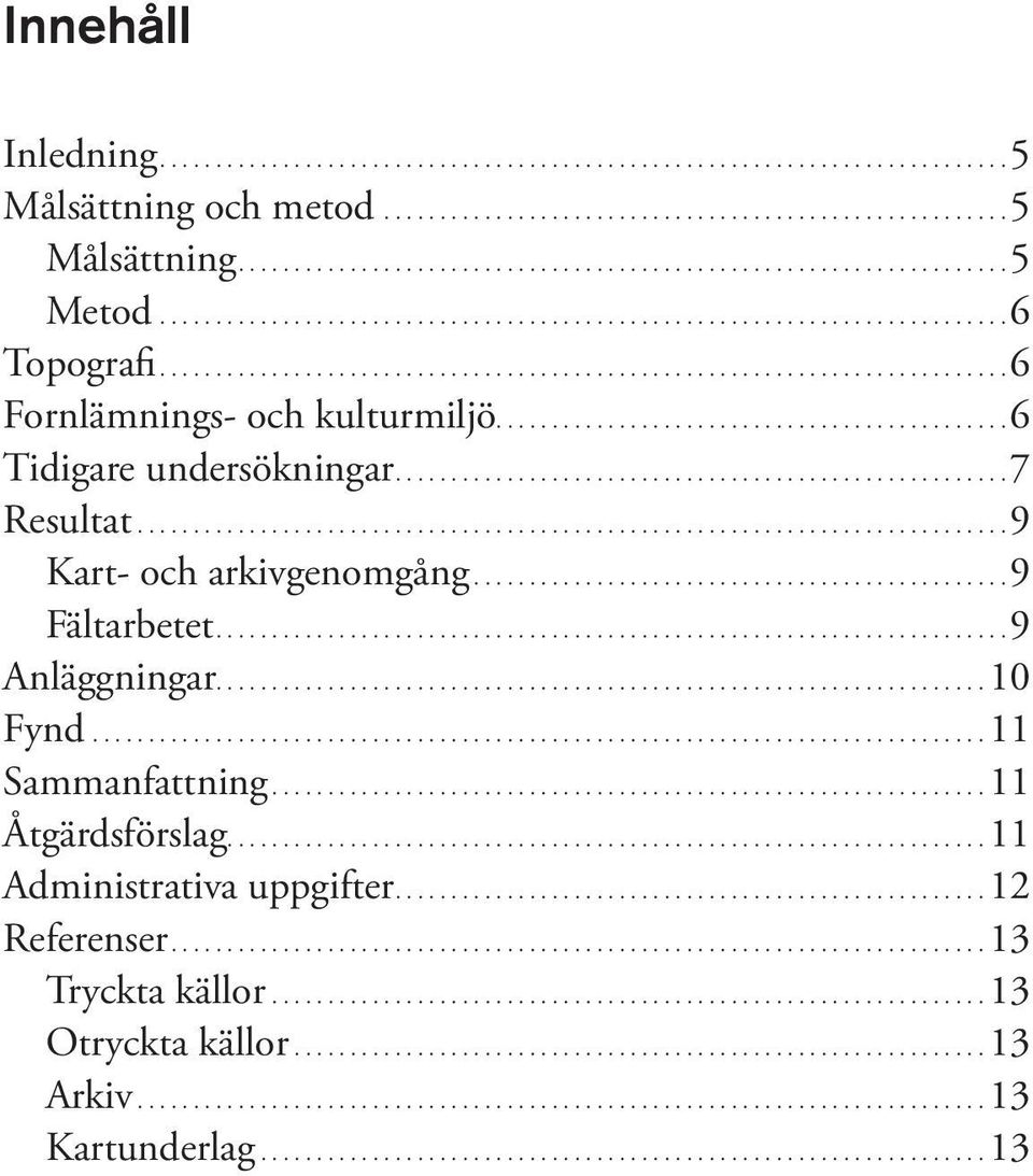 ... 7 Resultat.... 9 Kart- och arkivgenomgång.... 9 Fältarbetet.... 9 Anläggningar...10 Fynd...11 Sammanfattning.