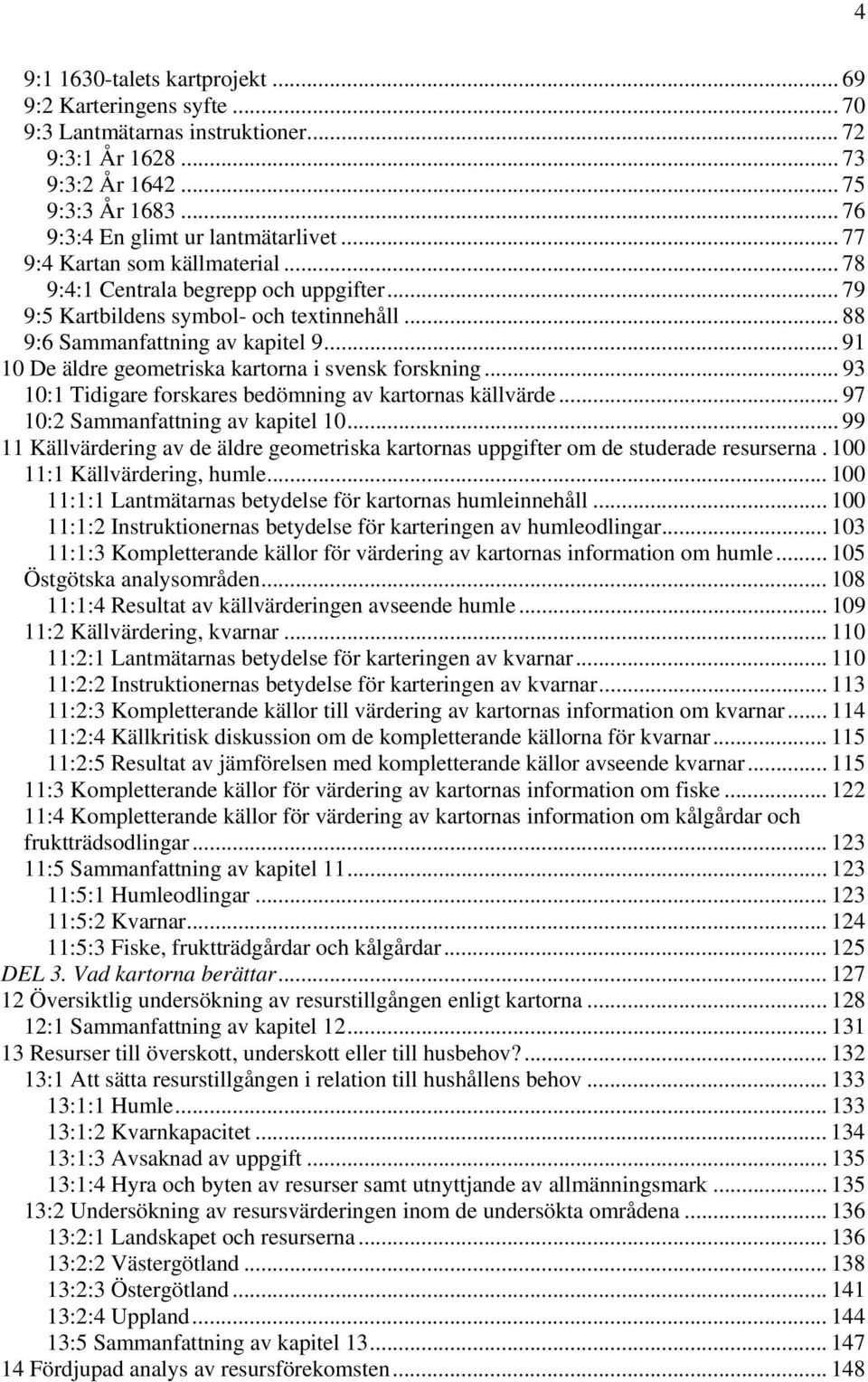 .. 91 10 De äldre geometriska kartorna i svensk forskning... 93 10:1 Tidigare forskares bedömning av kartornas källvärde... 97 10:2 Sammanfattning av kapitel 10.