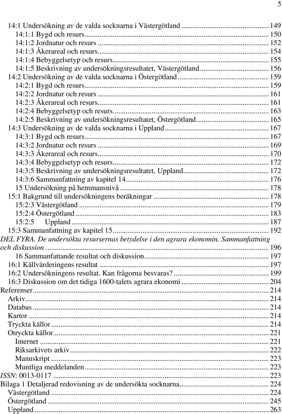 .. 161 14:2:3 Åkerareal och resurs... 161 14:2:4 Bebyggelsetyp och resurs... 163 14:2:5 Beskrivning av undersökningsresultatet, Östergötland... 165 14:3 Undersökning av de valda socknarna i Uppland.