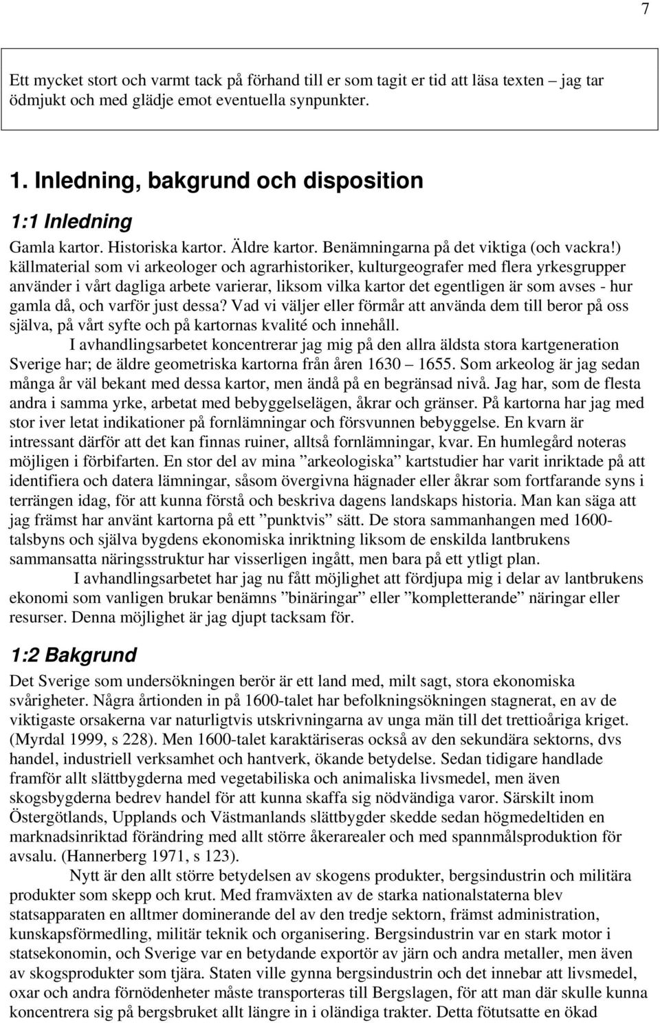 ) källmaterial som vi arkeologer och agrarhistoriker, kulturgeografer med flera yrkesgrupper använder i vårt dagliga arbete varierar, liksom vilka kartor det egentligen är som avses - hur gamla då,