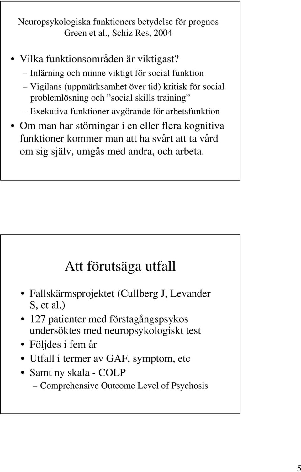 arbetsfunktion Om man har störningar i en eller flera kognitiva funktioner kommer man att ha svårt att ta vård om sig själv, umgås med andra, och arbeta.