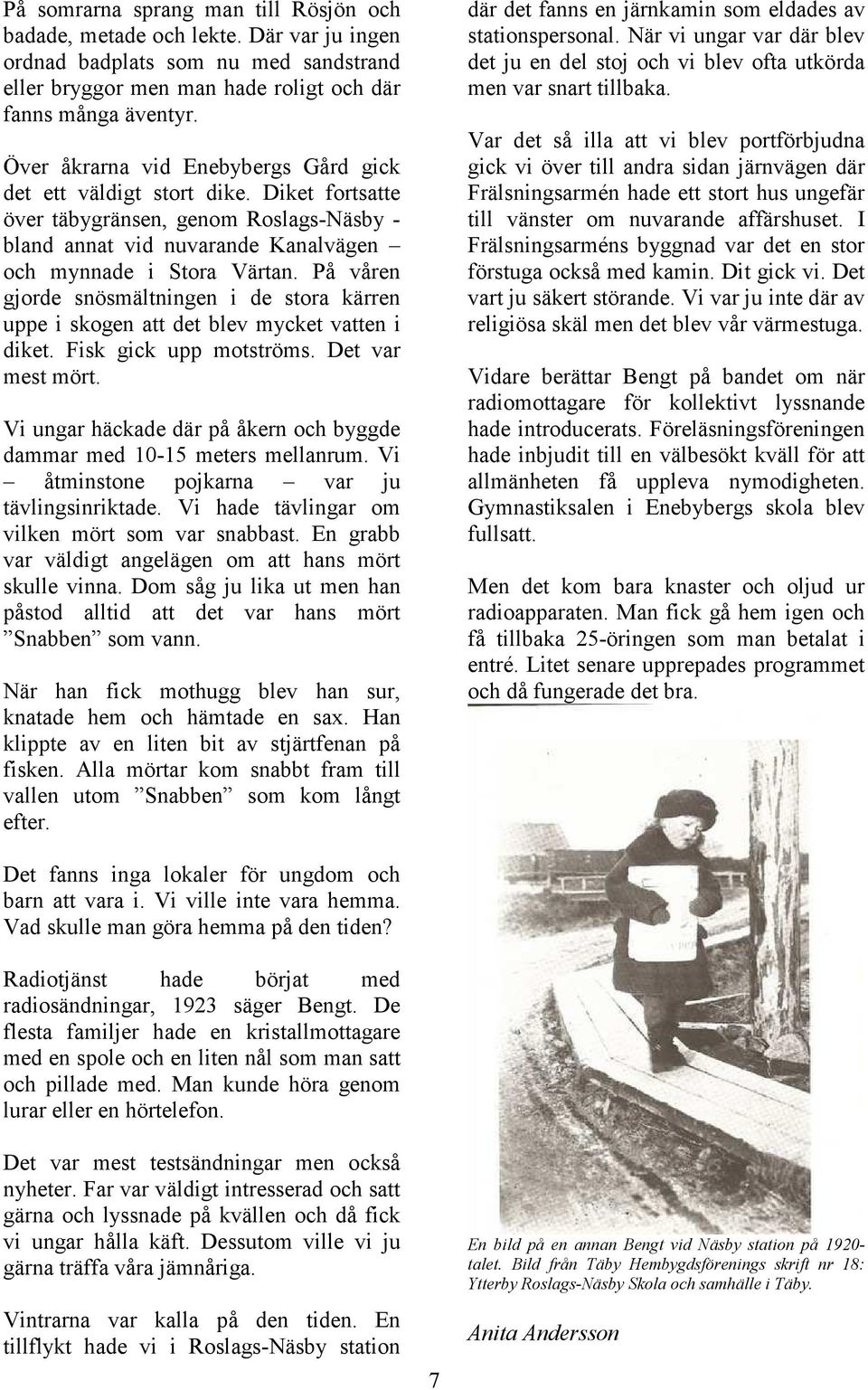 På våren gjorde snösmältningen i de stora kärren uppe i skogen att det blev mycket vatten i diket. Fisk gick upp motströms. Det var mest mört.