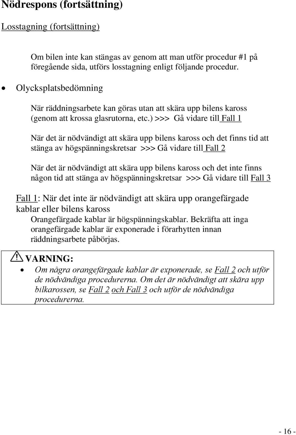 ) >>> Gå vidare till Fall 1 När det är nödvändigt att skära upp bilens kaross och det finns tid att stänga av högspänningskretsar >>> Gå vidare till Fall 2 När det är nödvändigt att skära upp bilens