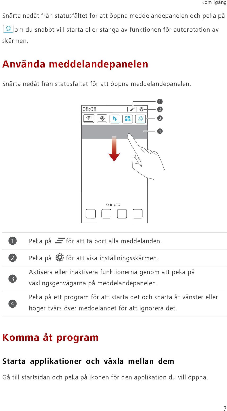 för att visa inställningsskärmen. 3 4 Aktivera eller inaktivera funktionerna genom att peka på växlingsgenvägarna på meddelandepanelen.