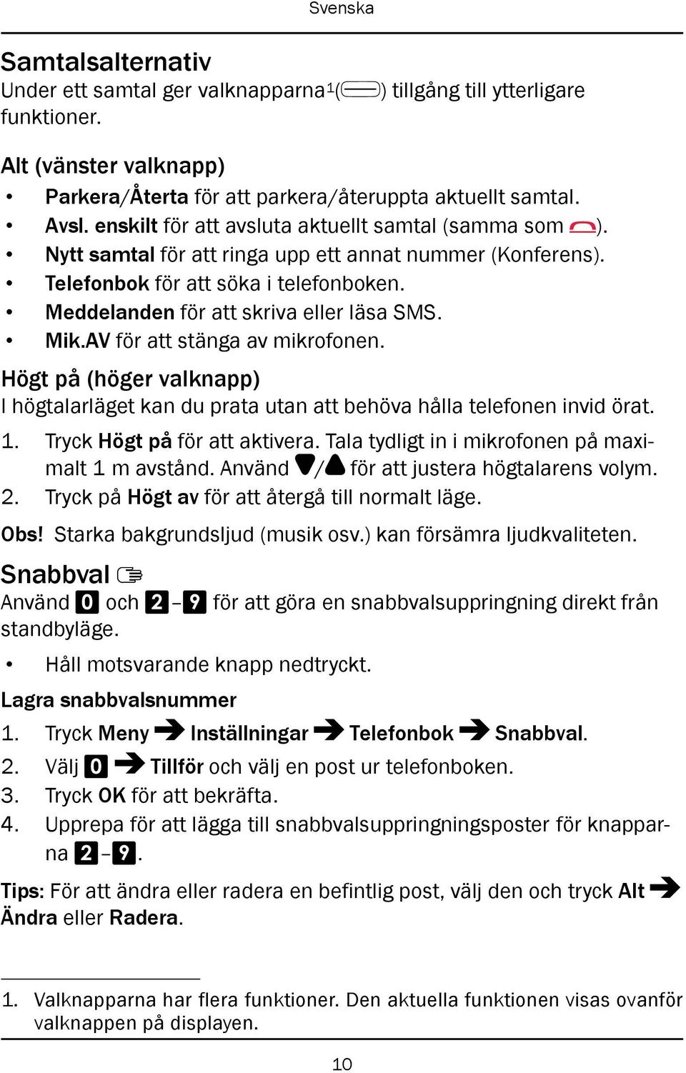 Mik.AV för att stänga av mikrofonen. Högt på (höger valknapp) I högtalarläget kan du prata utan att behöva hålla telefonen invid örat. 1. Tryck Högt på för att aktivera.