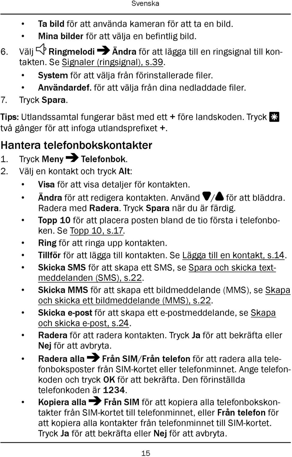 Tryck * två gånger för att infoga utlandsprefixet +. Hantera telefonbokskontakter 1. Tryck Meny Telefonbok. 2. Välj en kontakt och tryck Alt: Visa för att visa detaljer för kontakten.