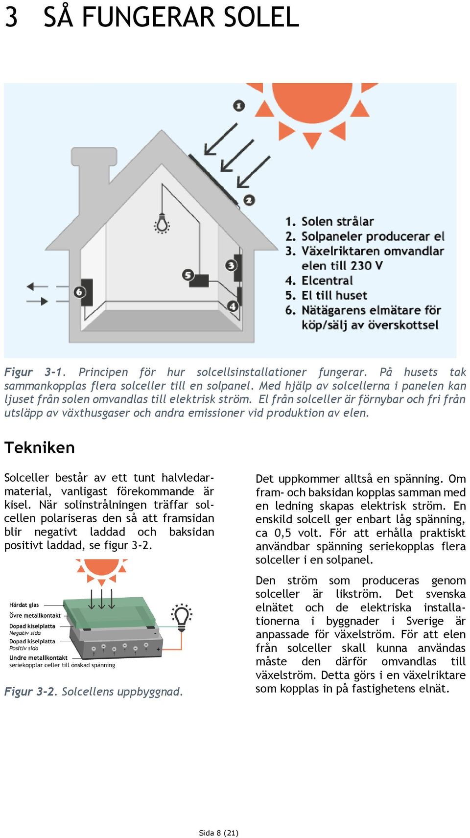 Tekniken Solceller består av ett tunt halvledarmaterial, vanligast förekommande är kisel.