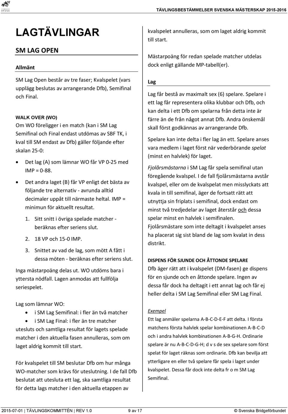 VP 0-25 med IMP = 0-88. Det andra laget (B) får VP enligt det bästa av följande tre alternativ - avrunda alltid decimaler uppåt till närmaste heltal. IMP = minimun för aktuellt resultat. 1.