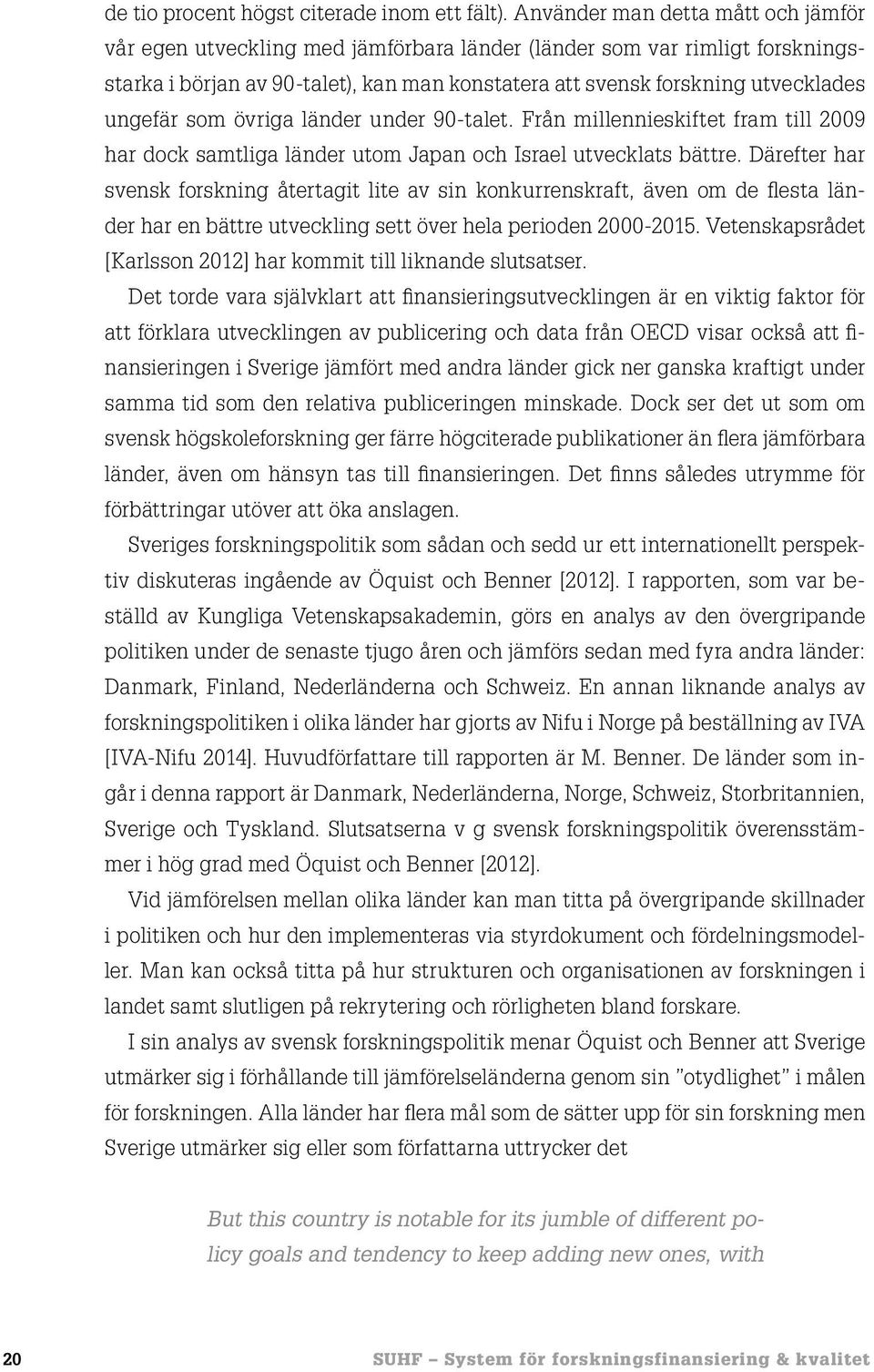 ungefär som övriga länder under 90-talet. Från millennieskiftet fram till 2009 har dock samtliga länder utom Japan och Israel utvecklats bättre.