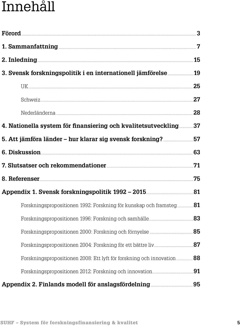 ..75 Appendix 1. Svensk forskningspolitik 1992 2015...81 Forskningspropositionen 1992: Forskning för kunskap och framsteg...81 Forskningspropositionen 1996: Forskning och samhälle.