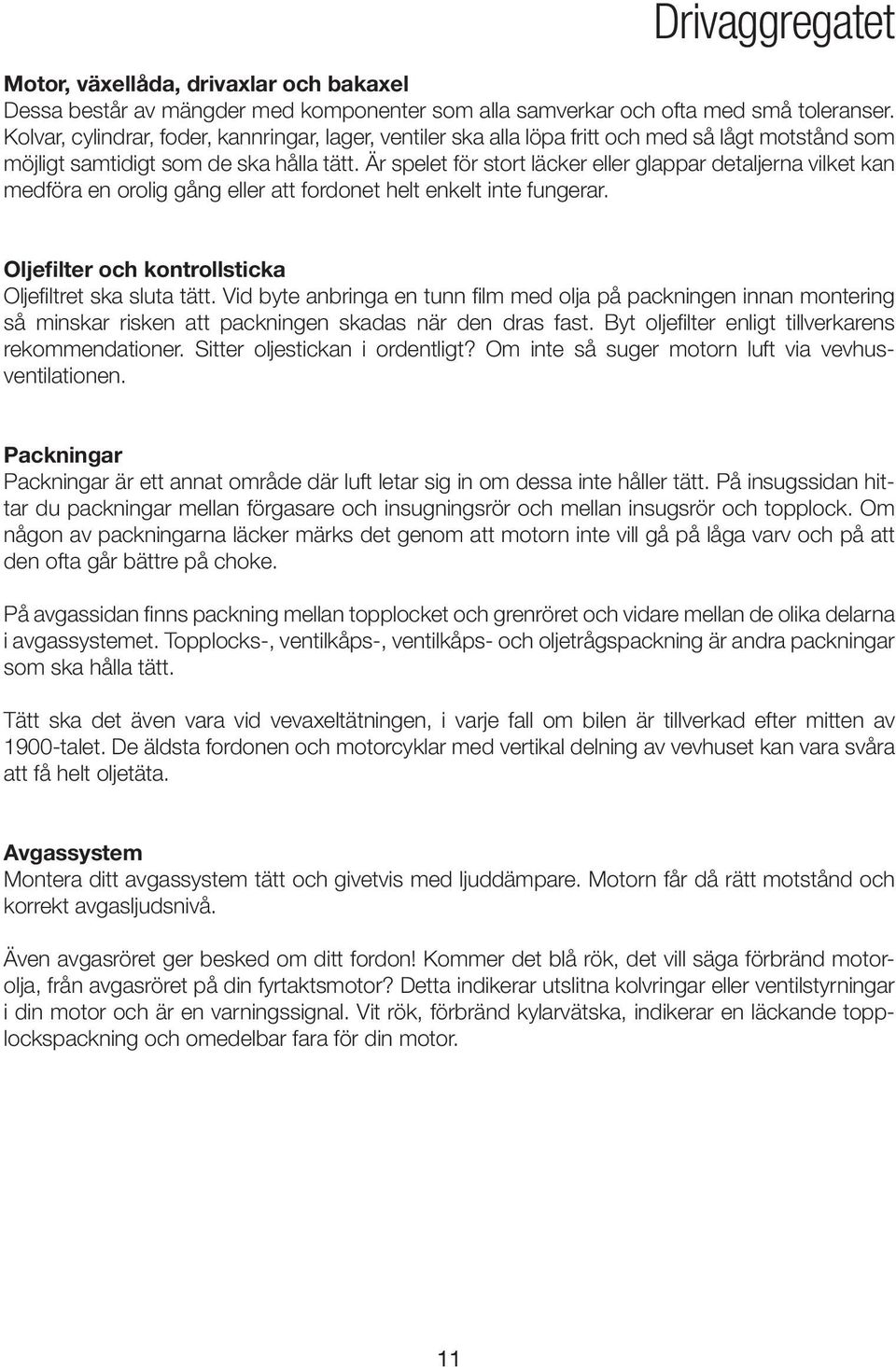 Är spelet för stort läcker eller glappar detaljerna vilket kan medföra en orolig gång eller att fordonet helt enkelt inte fungerar. Oljefilter och kontrollsticka Oljefiltret ska sluta tätt.