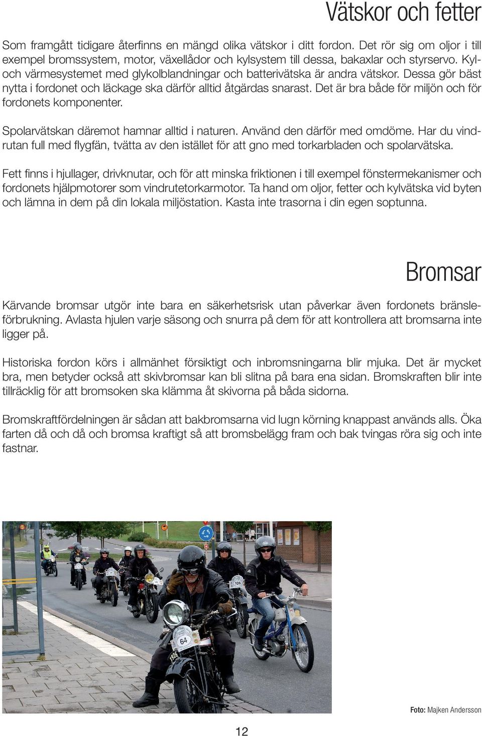Dessa gör bäst nytta i fordonet och läckage ska därför alltid åtgärdas snarast. Det är bra både för miljön och för fordonets komponenter. Spolarvätskan däremot hamnar alltid i naturen.
