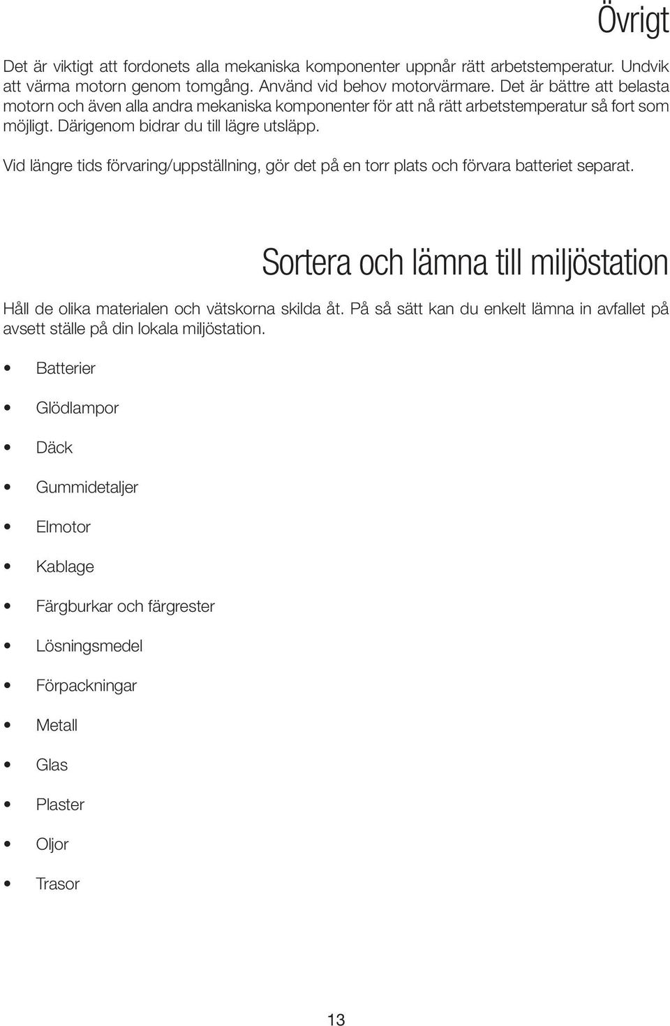 Vid längre tids förvaring/uppställning, gör det på en torr plats och förvara batteriet separat. Sortera och lämna till miljöstation Håll de olika materialen och vätskorna skilda åt.