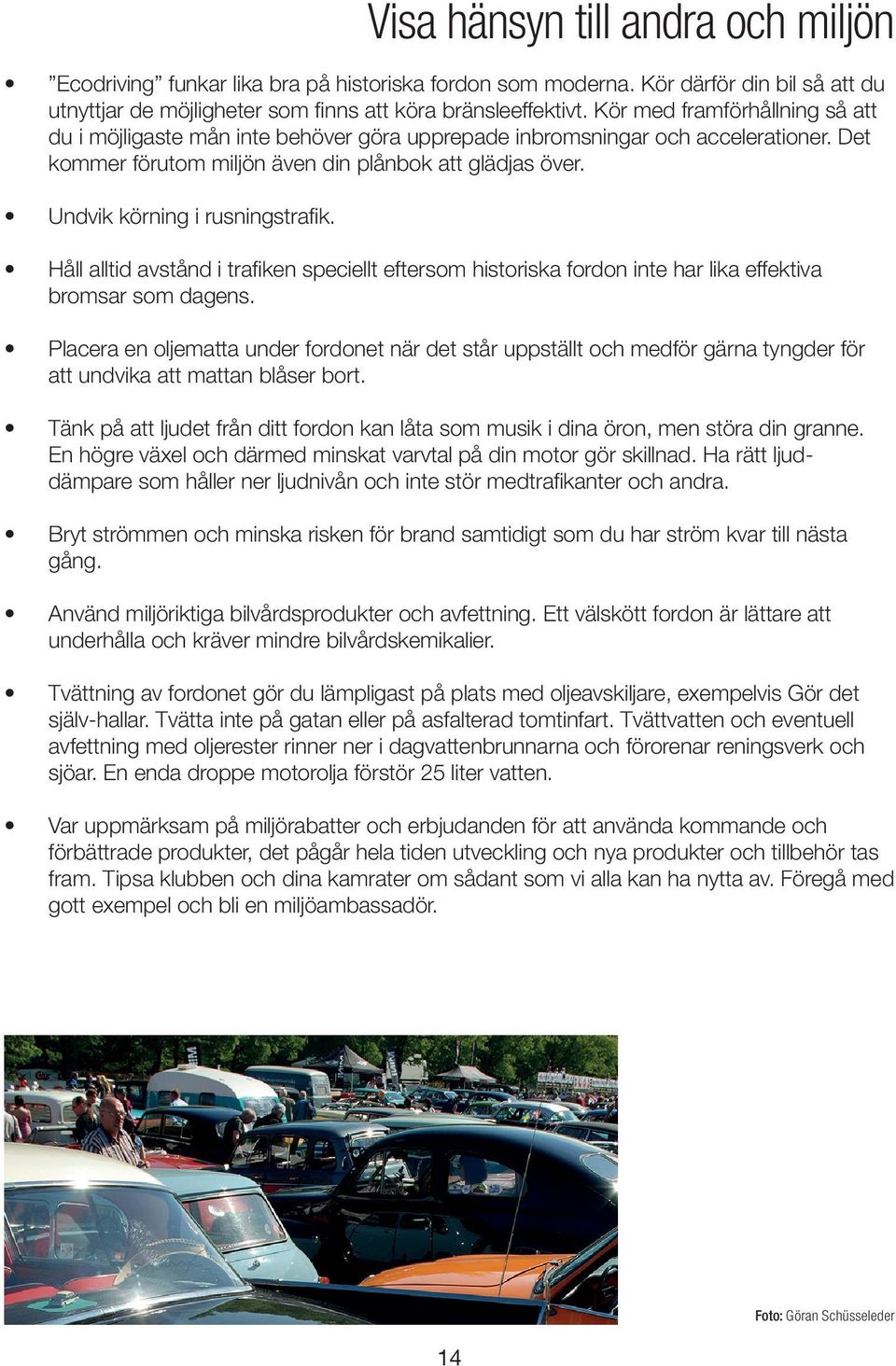 Undvik körning i rusningstrafik. Håll alltid avstånd i trafiken speciellt eftersom historiska fordon inte har lika effektiva bromsar som dagens.