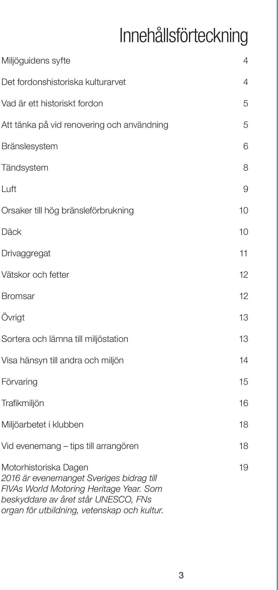 till miljöstation 13 Visa hänsyn till andra och miljön 14 Förvaring 15 Trafikmiljön 16 Miljöarbetet i klubben 18 Vid evenemang tips till arrangören 18