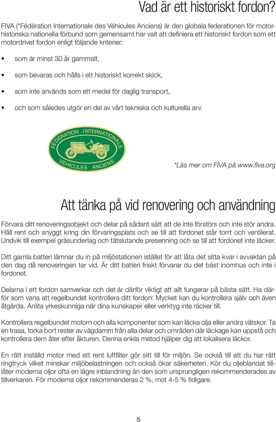 motordrivet fordon enligt följande kriterier: som är minst 30 år gammalt, som bevaras och hålls i ett historiskt korrekt skick, som inte används som ett medel för daglig transport, och som således