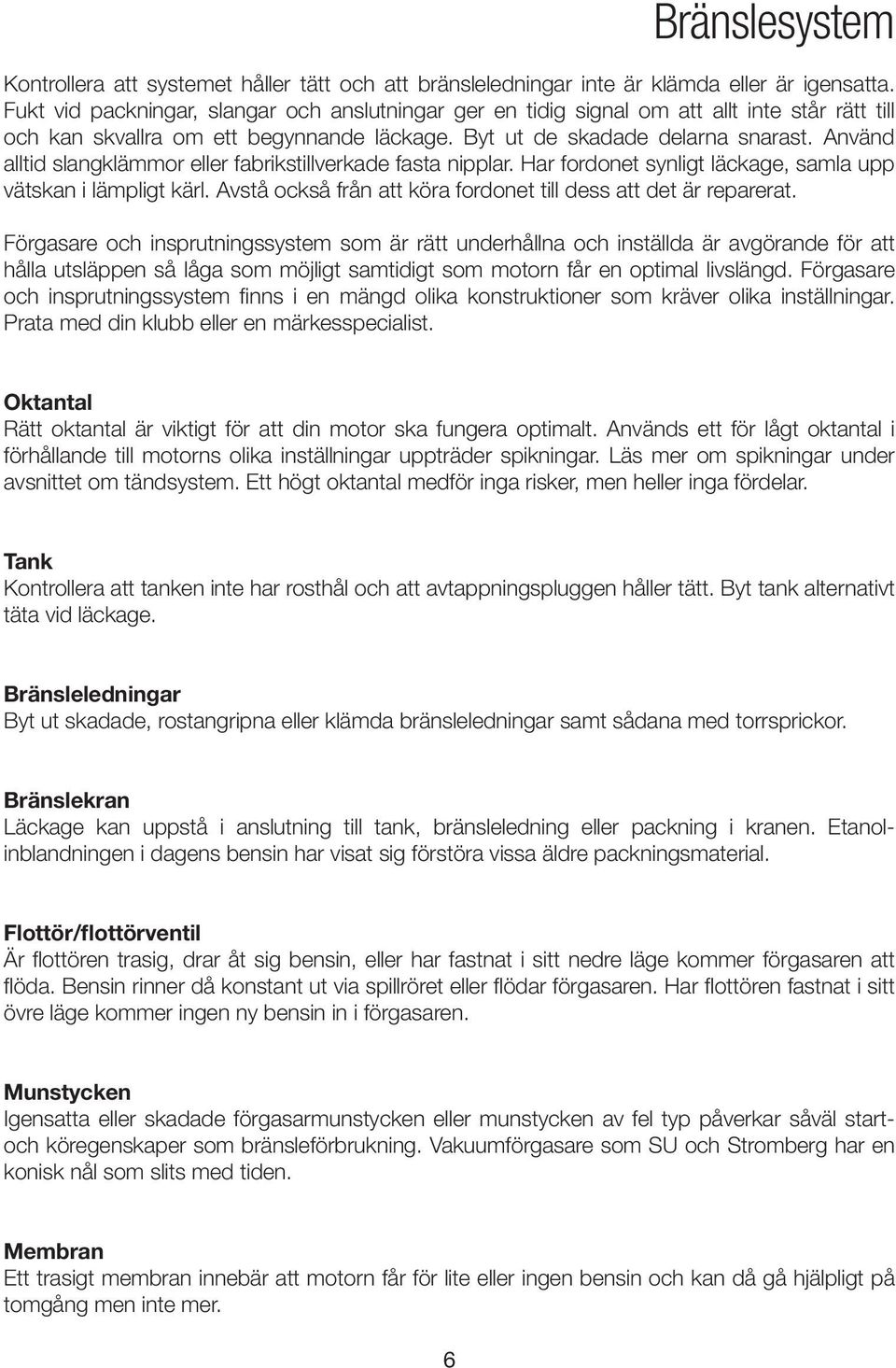 Använd alltid slangklämmor eller fabrikstillverkade fasta nipplar. Har fordonet synligt läckage, samla upp vätskan i lämpligt kärl. Avstå också från att köra fordonet till dess att det är reparerat.