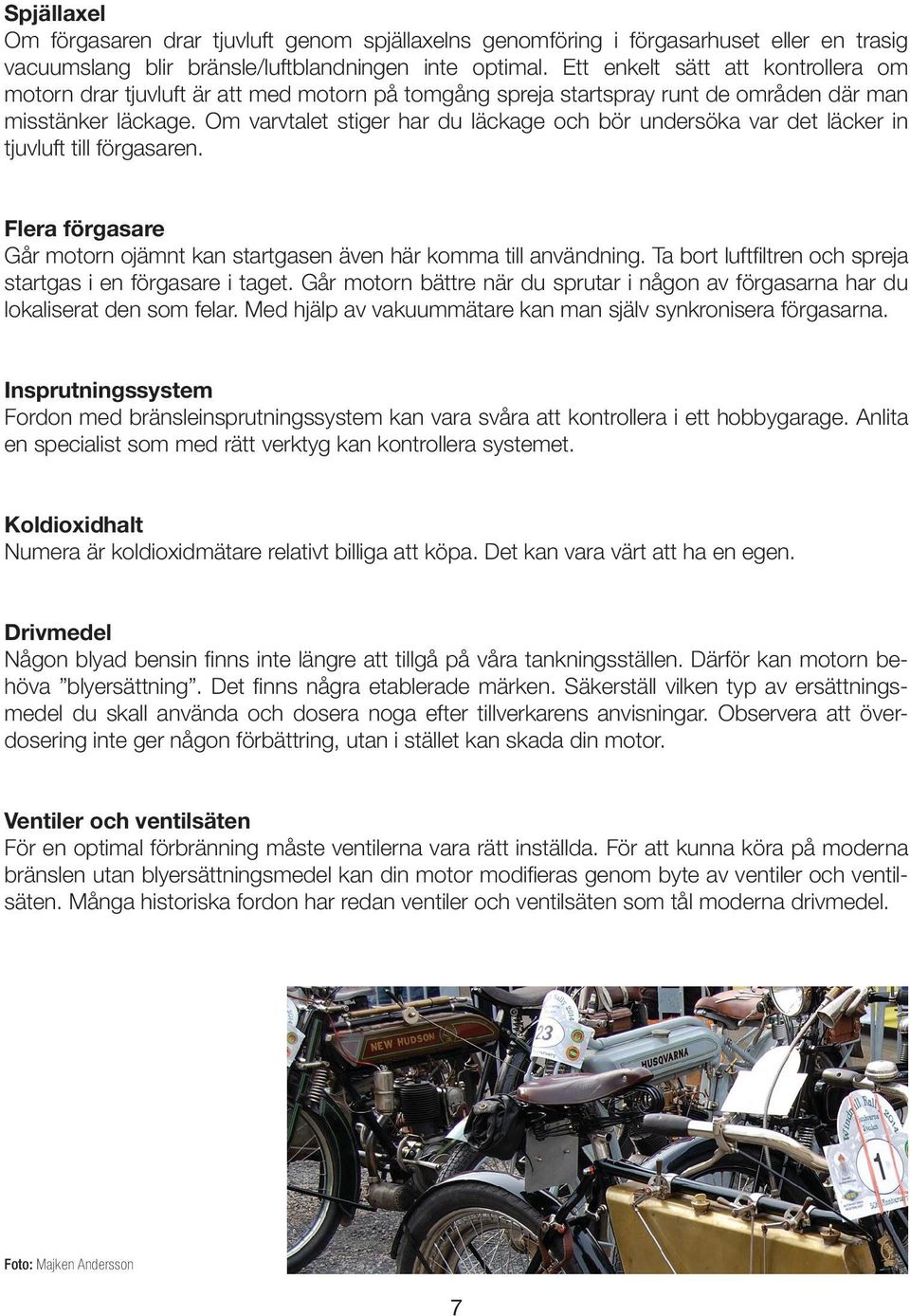 Om varvtalet stiger har du läckage och bör undersöka var det läcker in tjuvluft till förgasaren. Flera förgasare Går motorn ojämnt kan startgasen även här komma till användning.