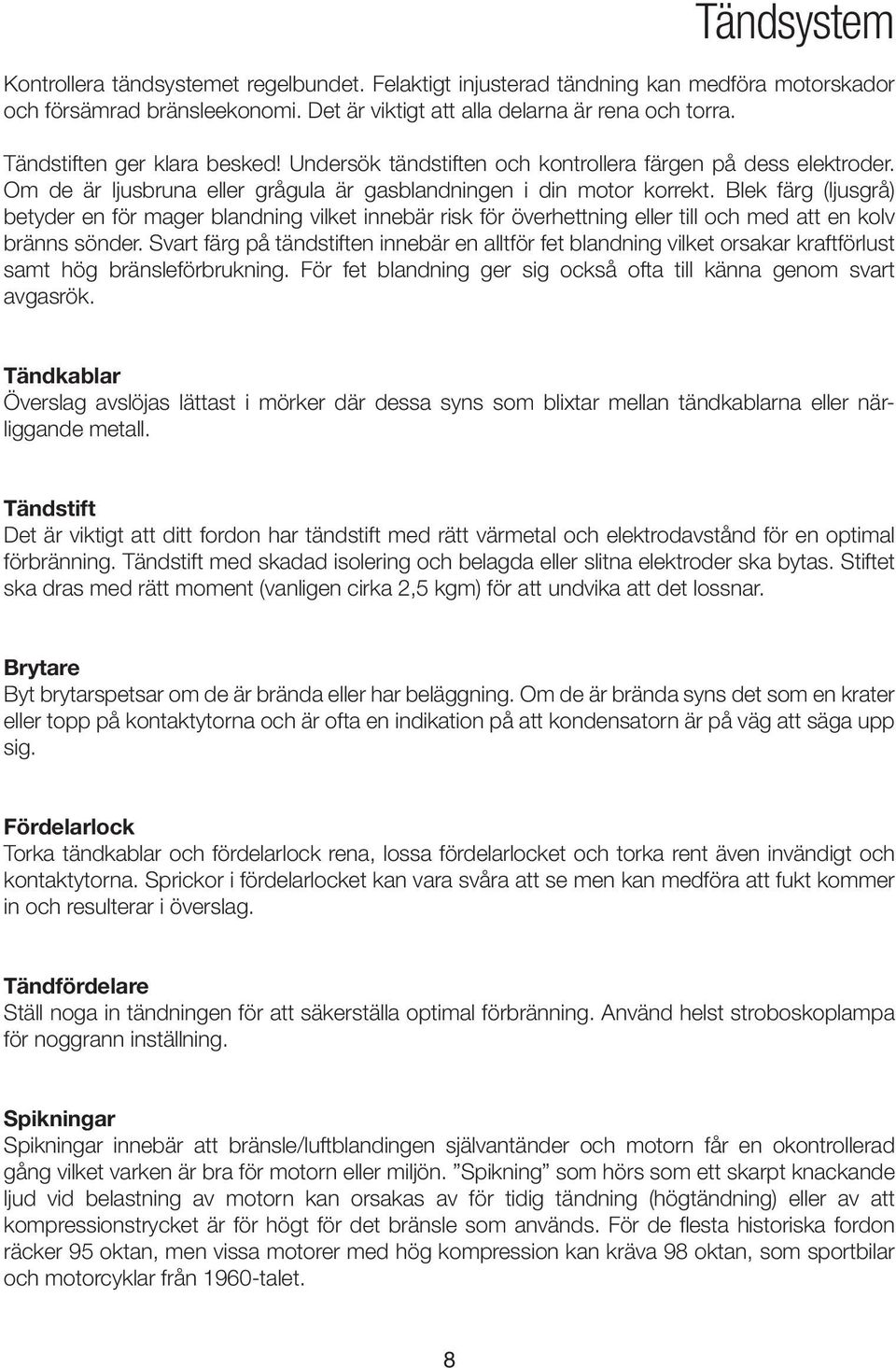 Blek färg (ljusgrå) betyder en för mager blandning vilket innebär risk för överhettning eller till och med att en kolv bränns sönder.