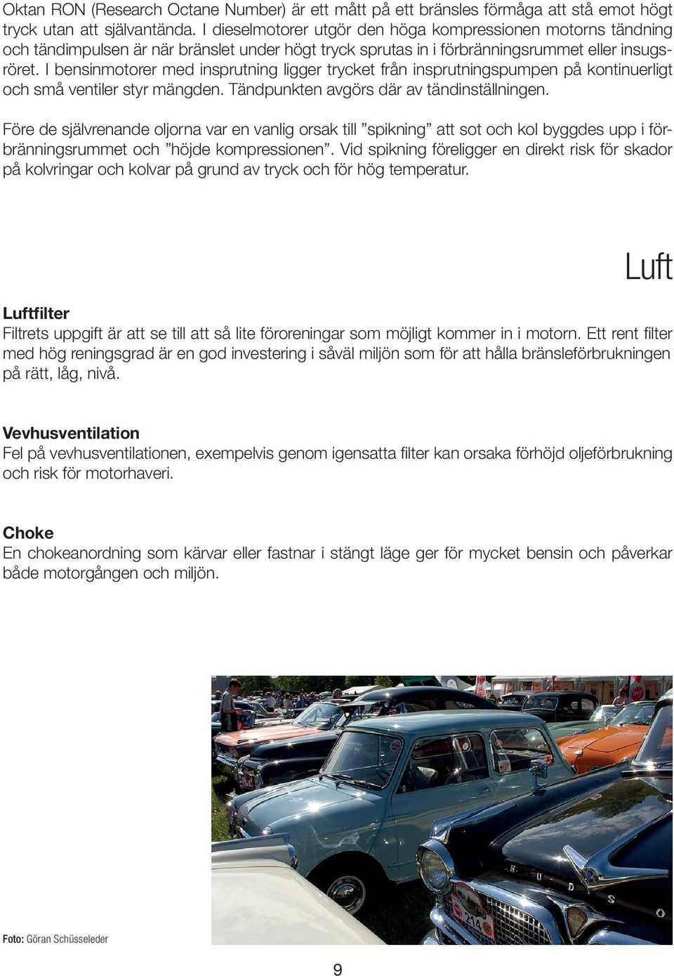 I bensinmotorer med insprutning ligger trycket från insprutningspumpen på kontinuerligt och små ventiler styr mängden. Tändpunkten avgörs där av tändinställningen.