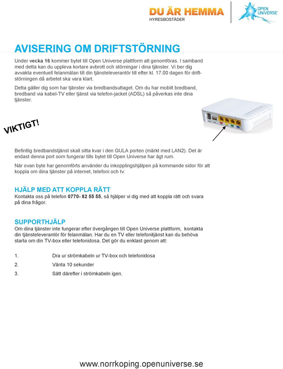 Om du har mobilt bredband, bredband via kabel-tv eller tjänst via telefon-jacket (ADSL) så påverkas inte dina tjänster. Befintlig bredbandstjänst skall sitta kvar i den GULA porten (märkt med LAN2).